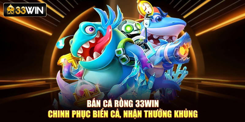 Bắn Cá Rồng 33Win - Chinh Phục Biển Cả, Nhận Thưởng Khủng