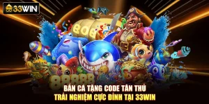 Bắn Cá Tặng Code Tân Thủ - Trải Nghiệm Cực Đỉnh Tại 33Win