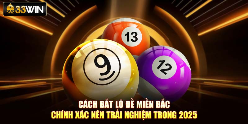 Cách Bắt Lô Đề Miền Bắc Chính Xác Nên Trải Nghiệm Trong 2025