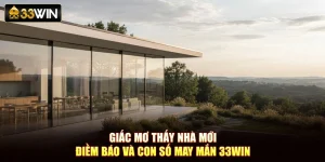 Giấc Mơ Thấy Nhà Mới – Điềm Báo Và Con Số May Mắn 33Win