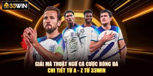 Giải Mã Thuật Ngữ Cá Cược Bóng Đá Chi Tiết Từ A - Z Từ 33Win