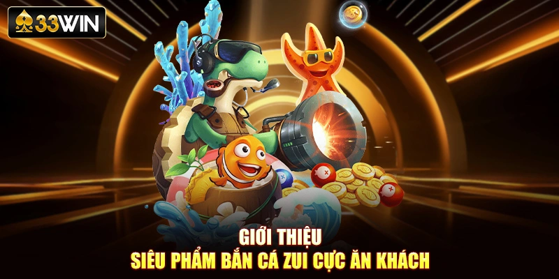 Giới thiệu siêu phẩm bắn cá zui cực ăn khách