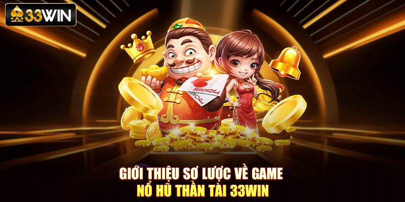Giới thiệu sơ lược về game nổ hũ Thần Tài 33Win