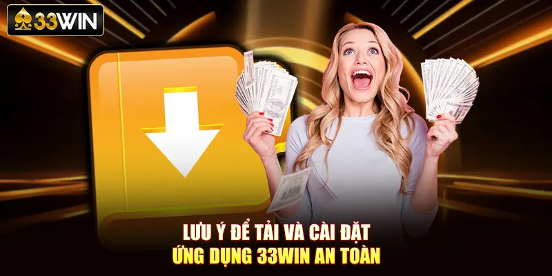 Lưu ý để tải và cài đặt ứng dụng 33Win an toàn