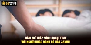 Nằm Mơ Thấy Mình Ngoại Tình Với Người Khác Đánh Số Nào 33Win