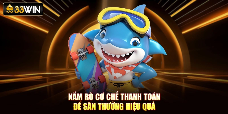 Nắm rõ cơ chế thanh toán để săn thưởng hiệu quả