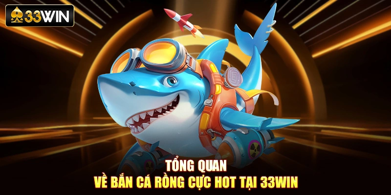 Tổng quan về bắn cá rồng cực hot tại 33Win