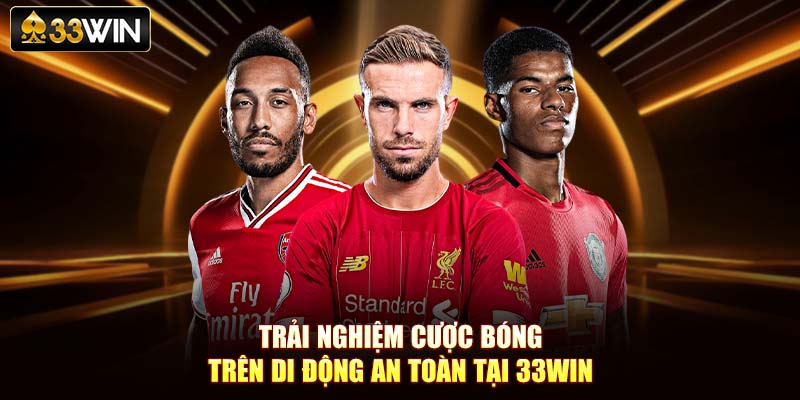 Trải nghiệm cược bóng trên di động an toàn tại 33Win