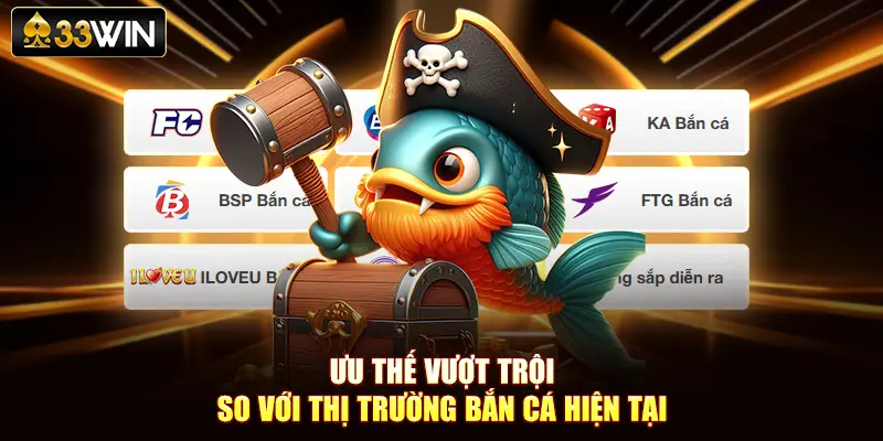 Ưu thế vượt trội so với thị trường bắn cá hiện tại